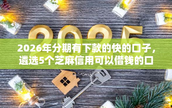 2026年分期有下款的快的口子，遴选5个芝麻信用可以借钱的口子