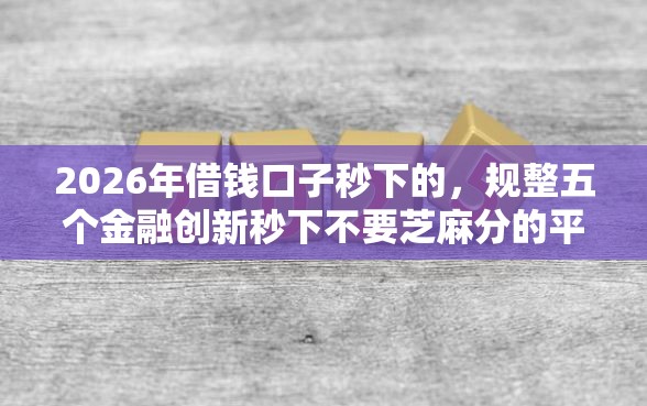 2026年借钱口子秒下的，规整五个金融创新秒下不要芝麻分的平台