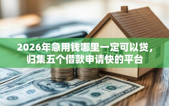 2026年急用钱哪里一定可以贷，归集五个借款申请快的平台