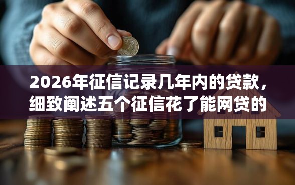2026年征信记录几年内的贷款，细致阐述五个征信花了能网贷的app