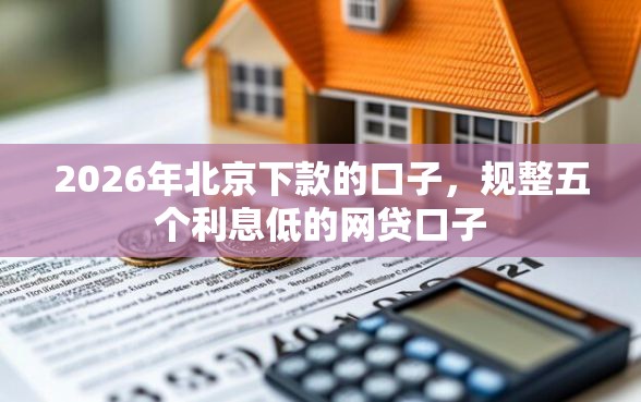 2026年北京下款的口子，规整五个利息低的网贷口子
