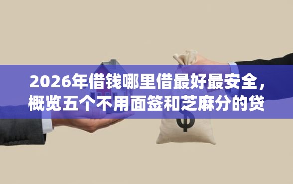 2026年借钱哪里借最好最安全，概览五个不用面签和芝麻分的贷款app
