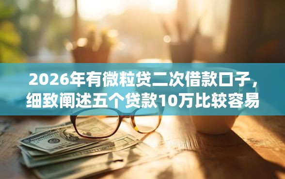 2026年有微粒贷二次借款口子,细致阐述五个贷款10万比较容易的app 2026年有微粒贷二次借款口子,细致阐述五个贷款10万比较容易的app