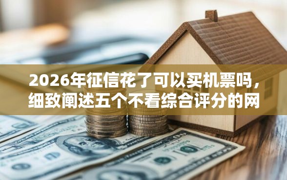 2026年征信花了可以买机票吗，细致阐述五个不看综合评分的网贷