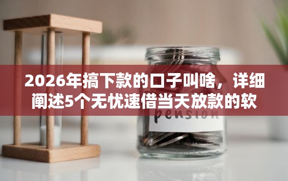 2026年搞下款的口子叫啥，详细阐述5个无忧速借当天放款的软件