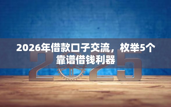 2026年借款口子交流,枚举5个靠谱借钱利器 2026年借款口子交流,枚举5个靠谱借钱利器