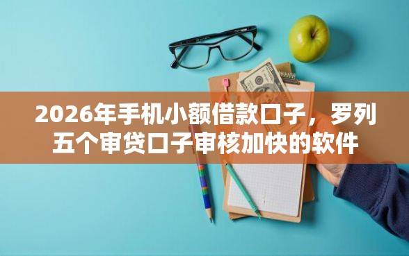 2026年手机小额借款口子，罗列五个审贷口子审核加快的软件
