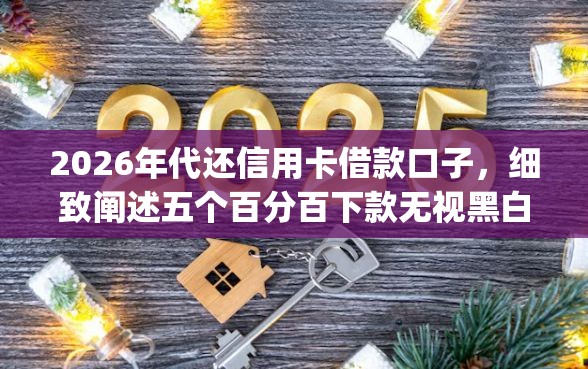 2026年代还信用卡借款口子，细致阐述五个百分百下款无视黑白户网贷app