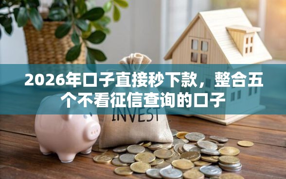 2026年口子直接秒下款，整合五个不看征信查询的口子