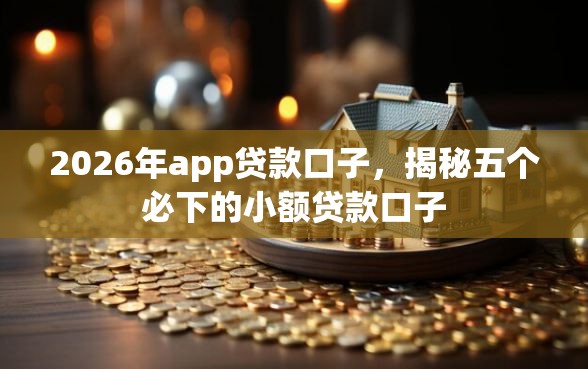 2026年app贷款口子，揭秘五个必下的小额贷款口子