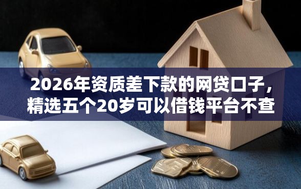 2026年资质差下款的网贷口子，精选五个20岁可以借钱平台不查征信的口子