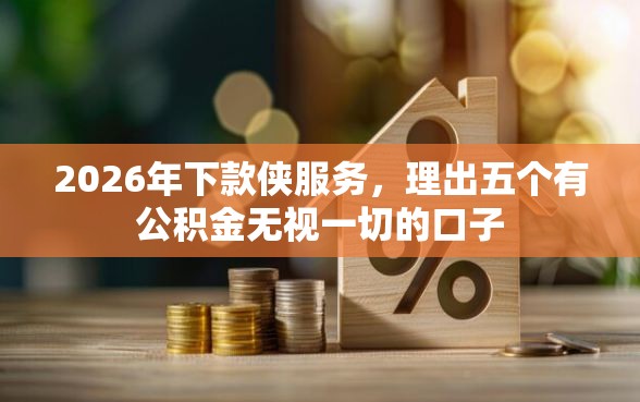 2026年下款侠服务，理出五个有公积金无视一切的口子