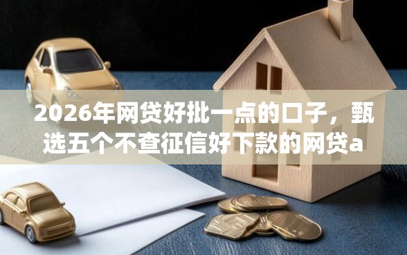 2026年网贷好批一点的口子，甄选五个不查征信好下款的网贷app