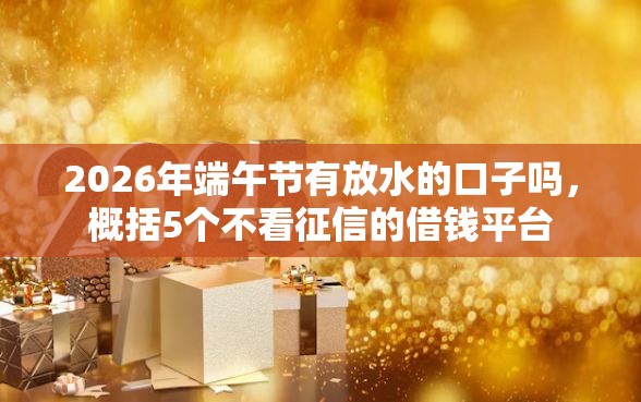 2026年端午节有放水的口子吗，概括5个不看征信的借钱平台