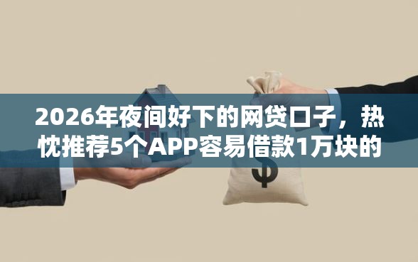 2026年夜间好下的网贷口子，热忱推荐5个APP容易借款1万块的口子