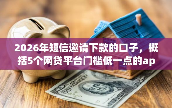 2026年短信邀请下款的口子，概括5个网贷平台门槛低一点的app