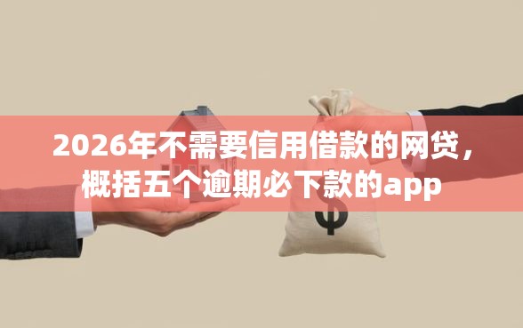 2026年不需要信用借款的网贷，概括五个逾期必下款的app