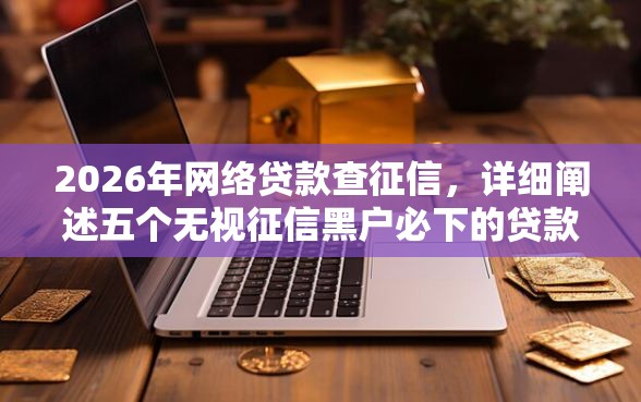 2026年网络贷款查征信，详细阐述五个无视征信黑户必下的贷款口子