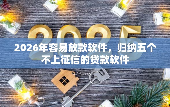2026年容易放款软件，归纳五个不上征信的贷款软件