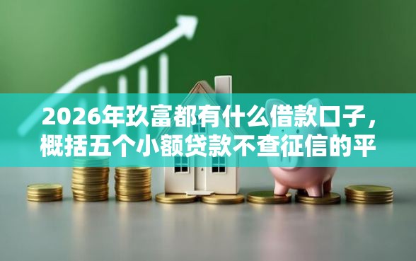 2026年玖富都有什么借款口子，概括五个小额贷款不查征信的平台