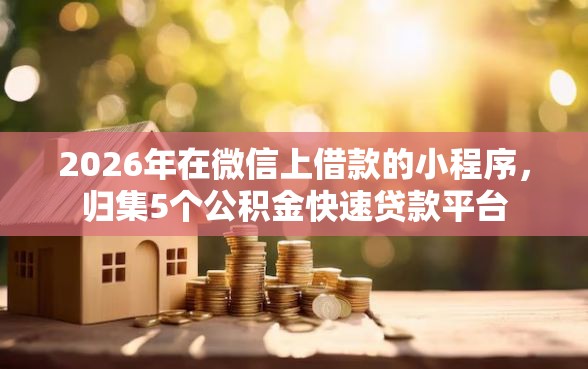 2026年在微信上借款的小程序，归集5个公积金快速贷款平台