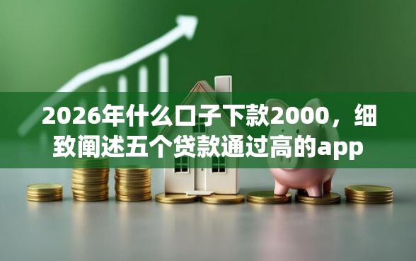 2026年什么口子下款2000，细致阐述五个贷款通过高的app