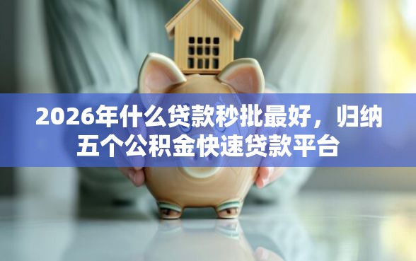 2026年什么贷款秒批最好,归纳五个公积金快速贷款平台 2026年什么贷款秒批最好,归纳五个公积金快速贷款平台