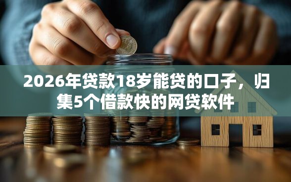 2026年贷款18岁能贷的口子，归集5个借款快的网贷软件