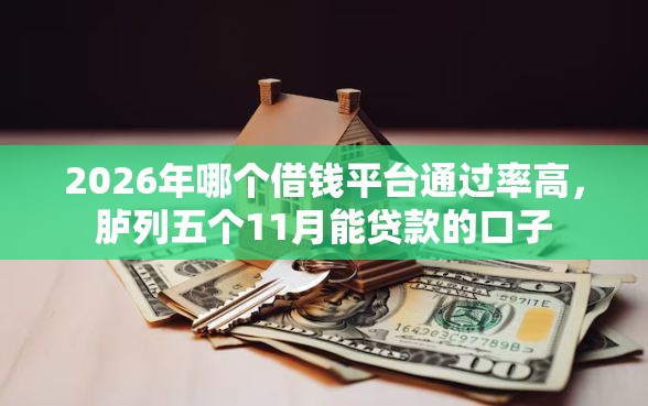 2026年哪个借钱平台通过率高，胪列五个11月能贷款的口子