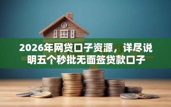 2026年网贷口子资源,详尽说明五个秒批无面签贷款口子 2026年网贷口子资源,详尽说明五个秒批无面签贷款口子