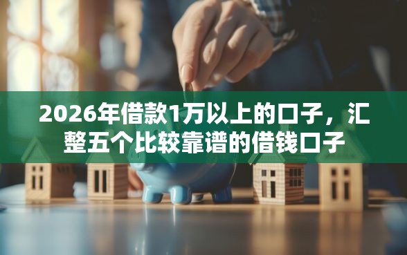 2026年借款1万以上的口子，汇整五个比较靠谱的借钱口子