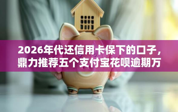 2026年代还信用卡保下的口子,鼎力推荐五个支付宝花呗逾期万元快速贷款平台 2026年代还信用卡保下的口子,鼎力推荐五个支付宝花呗逾期万元快速贷款平台