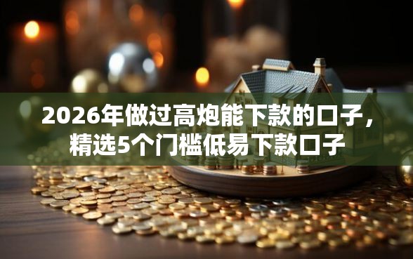 2026年做过高炮能下款的口子，精选5个门槛低易下款口子