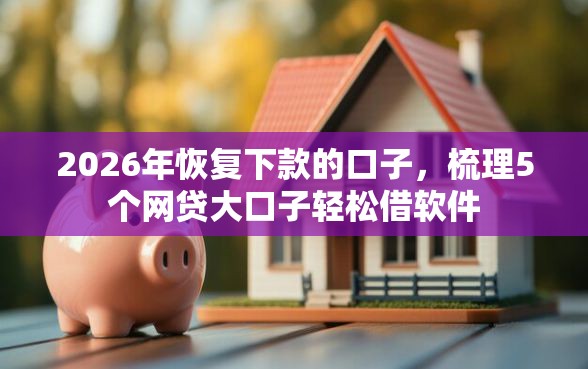 2026年恢复下款的口子，梳理5个网贷大口子轻松借软件