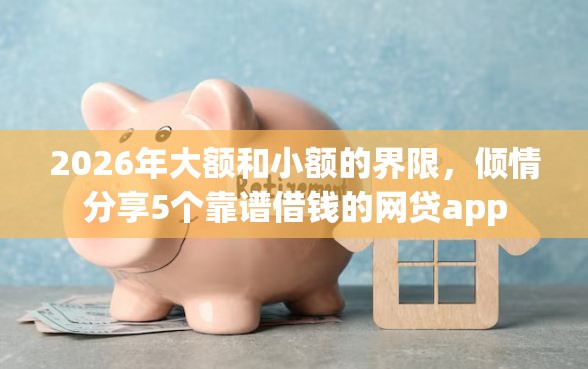 2026年大额和小额的界限，倾情分享5个靠谱借钱的网贷app