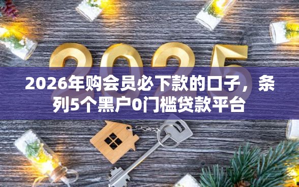 2026年购会员必下款的口子，条列5个黑户0门槛贷款平台