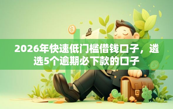 2026年快速低门槛借钱口子，遴选5个逾期必下款的口子