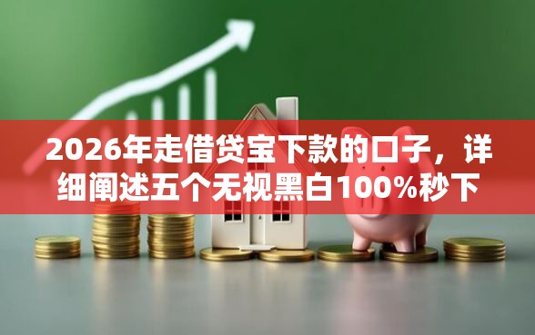 2026年走借贷宝下款的口子，详细阐述五个无视黑白100%秒下网贷平台