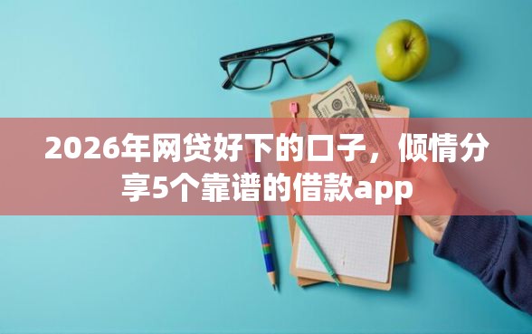 2026年网贷好下的口子，倾情分享5个靠谱的借款app