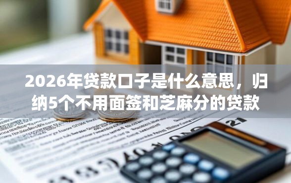 2026年贷款口子是什么意思，归纳5个不用面签和芝麻分的贷款app