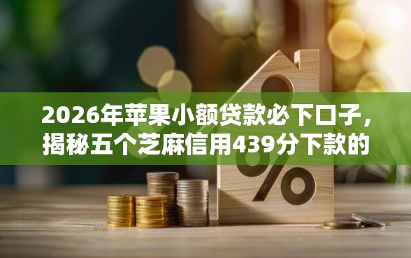 2026年苹果小额贷款必下口子，揭秘五个芝麻信用439分下款的软件
