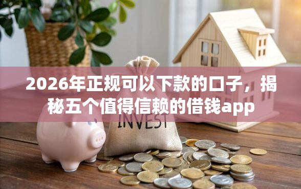2026年正规可以下款的口子，揭秘五个值得信赖的借钱app