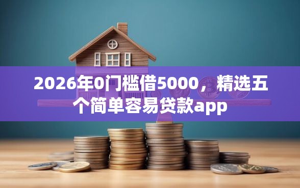 2026年0门槛借5000，精选五个简单容易贷款app