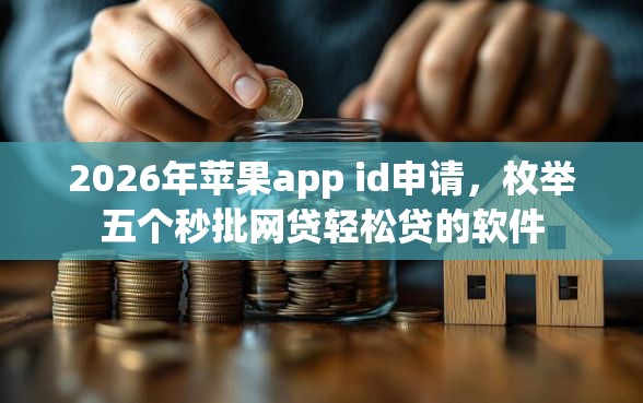 2026年苹果app id申请，枚举五个秒批网贷轻松贷的软件
