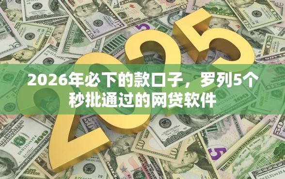 2026年必下的款口子，罗列5个秒批通过的网贷软件