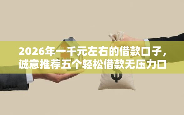2026年一千元左右的借款口子，诚意推荐五个轻松借款无压力口子