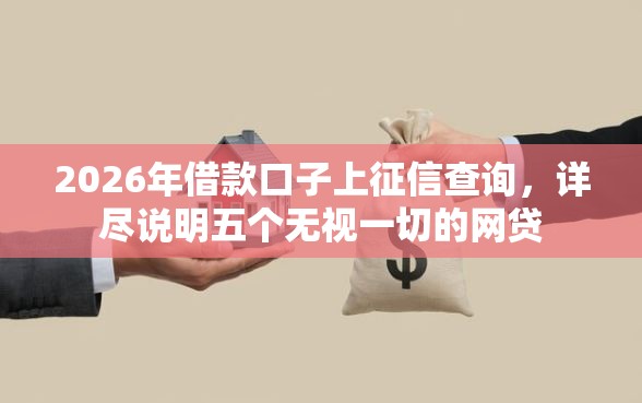 2026年借款口子上征信查询，详尽说明五个无视一切的网贷
