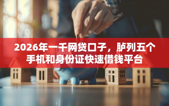 2026年一千网贷口子，胪列五个手机和身份证快速借钱平台