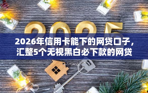 2026年信用卡能下的网贷口子，汇整5个无视黑白必下款的网贷口子