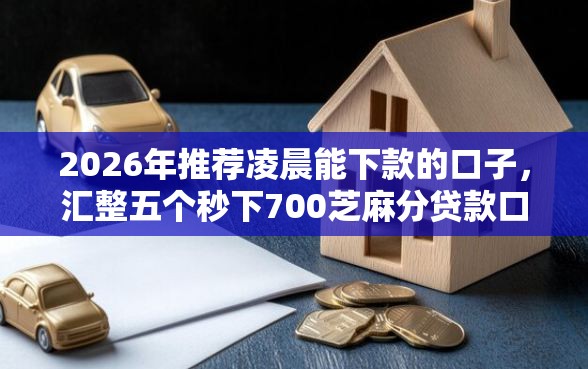 2026年推荐凌晨能下款的口子,汇整五个秒下700芝麻分贷款口子 2026年推荐凌晨能下款的口子,汇整五个秒下700芝麻分贷款口子
